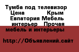 Тумба под телевизор › Цена ­ 2 300 - Крым, Евпатория Мебель, интерьер » Прочая мебель и интерьеры   